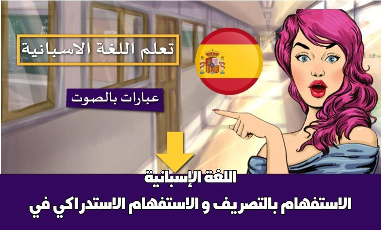 الاستفهام بالتصريف و الاستفهام الاستدراكي في اللغة الإسبانية